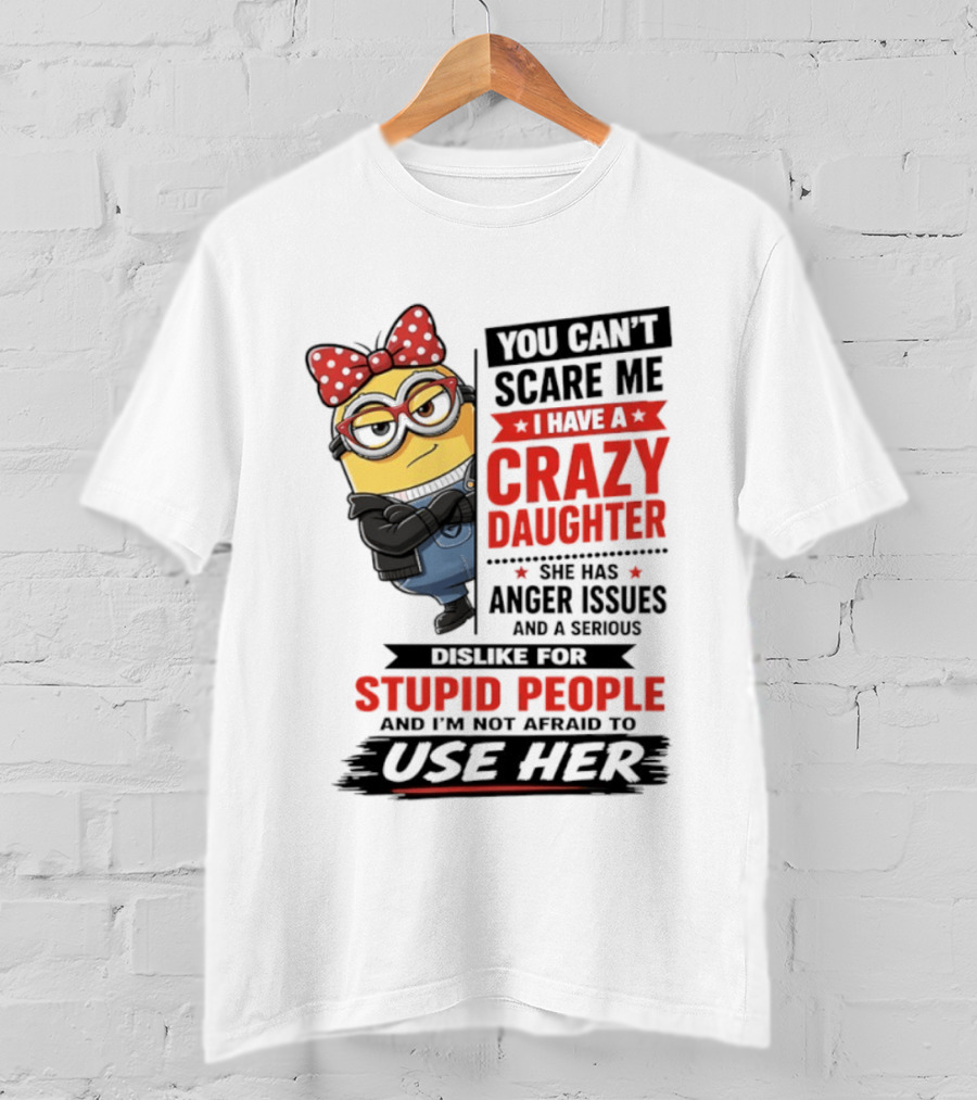 You Can't Scare Me I Have A Crazy Daughter With Anger Issues Dislike For Stupid People T-Shirt