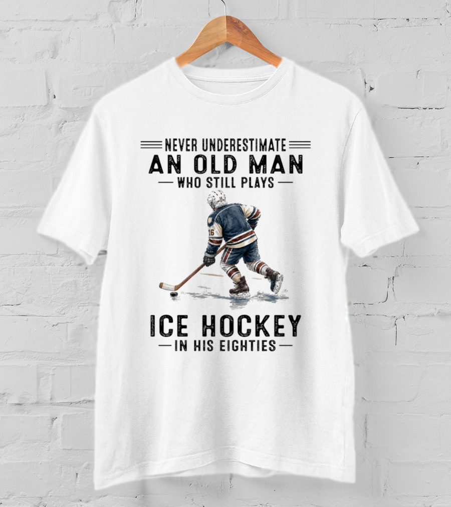 Never Underestimate An Old Man Who Still Plays Ice Hockey In His Eighties T-Shirt