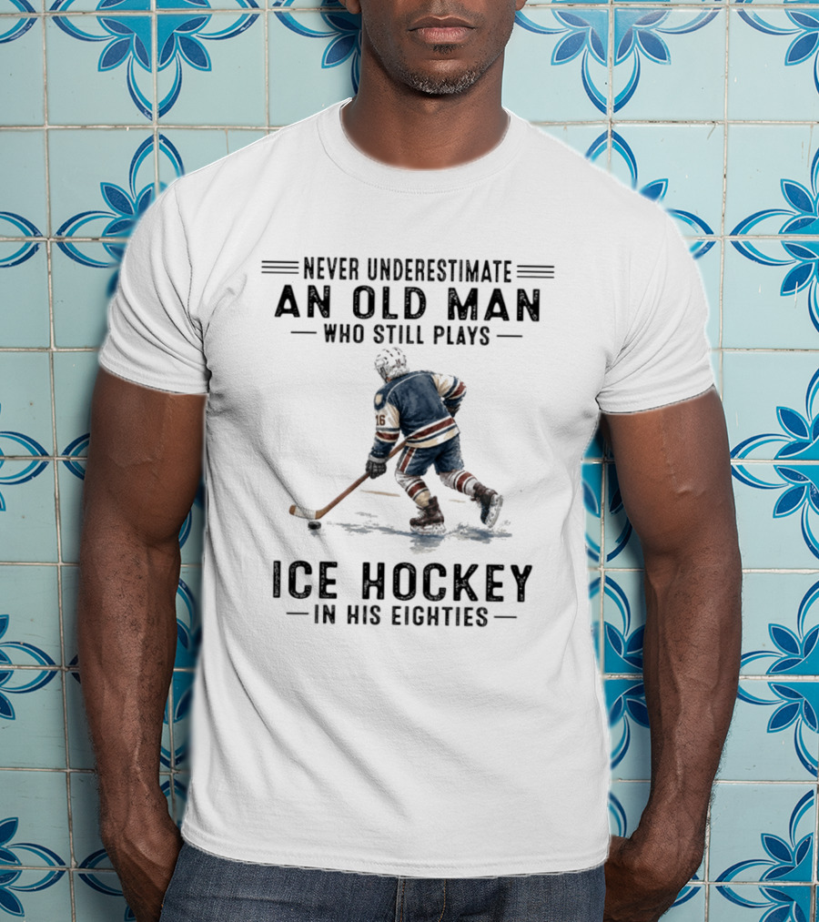 Never Underestimate An Old Man Who Still Plays Ice Hockey In His Eighties T-Shirt