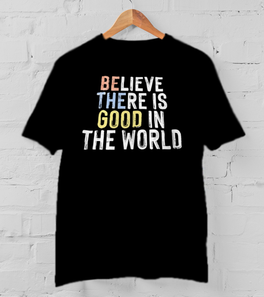 Believe There Is Good In The World Be The Good Positive Message T-Shirt
