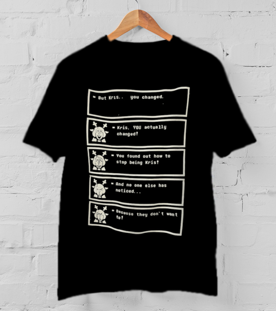 But Kris You Actually Changed You Found Out How To Stop Being Kris And No One Else Has Noticed Because They Don't Want To T-Shirt