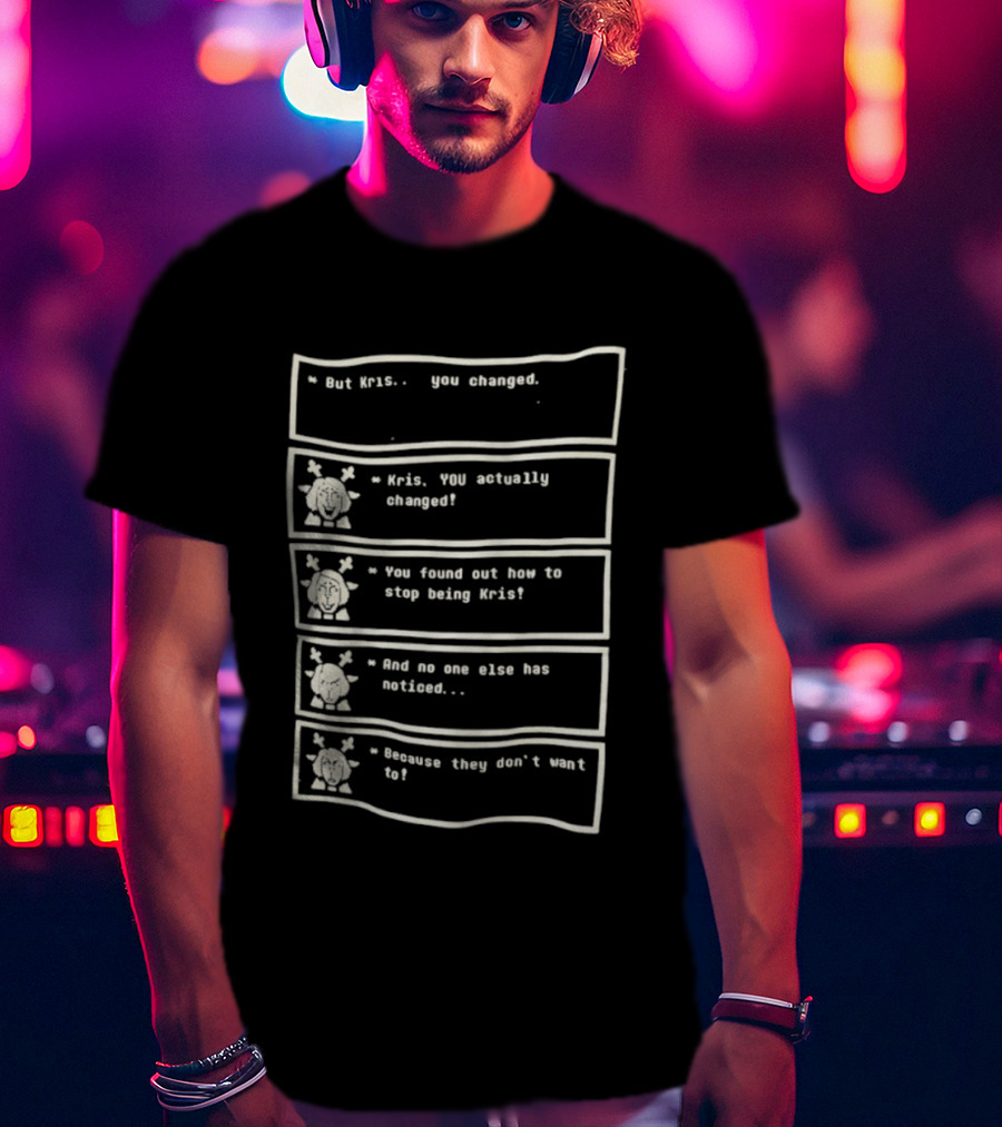 But Kris You Actually Changed You Found Out How To Stop Being Kris And No One Else Has Noticed Because They Don't Want To T-Shirt