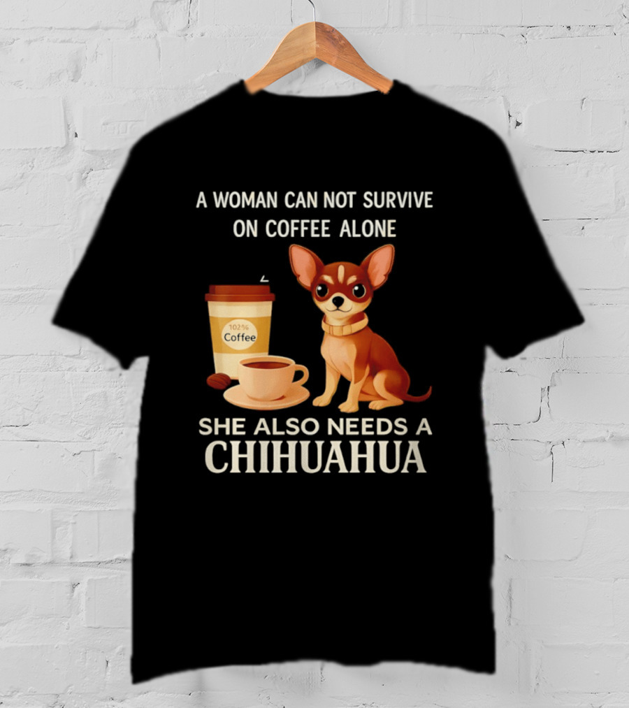 A Woman Can Not Survive On Coffee Alone She Also Needs A Chihuahua T-Shirt