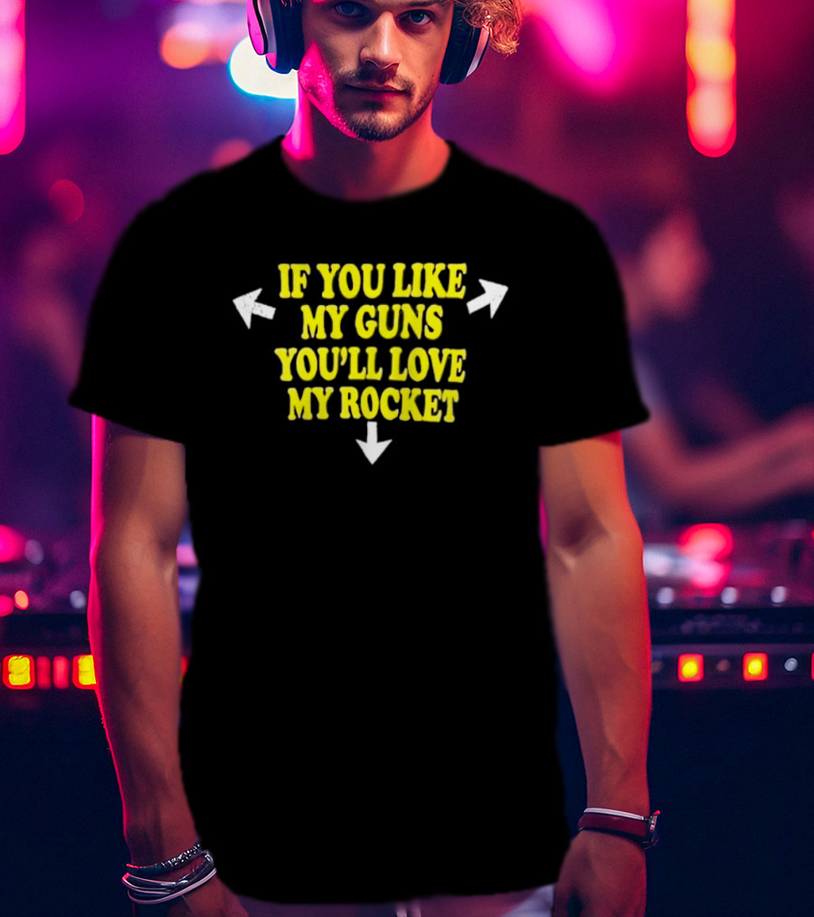If You Like My Guns You'll Love My Rocket Arrows T-Shirt