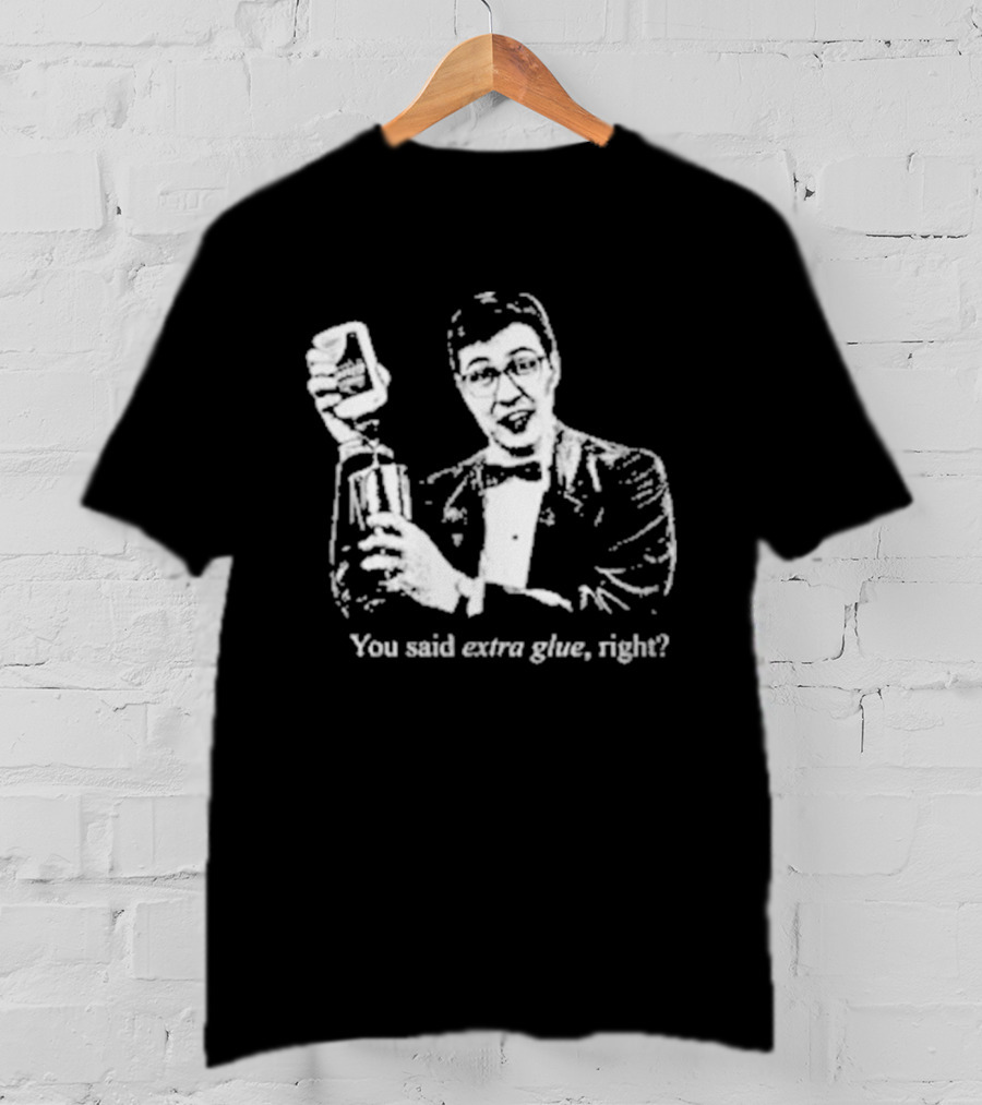 You Said Extra Glue Right DFTBA T-Shirt