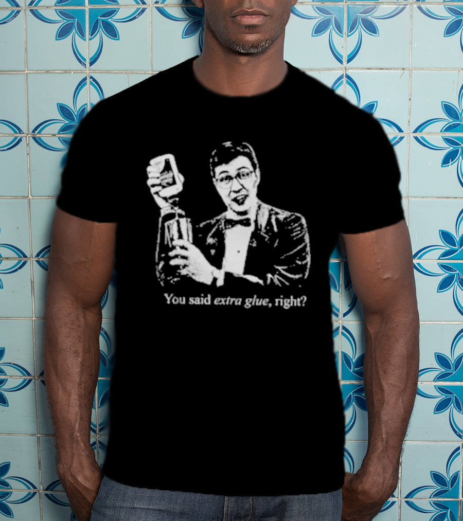 You Said Extra Glue Right DFTBA T-Shirt