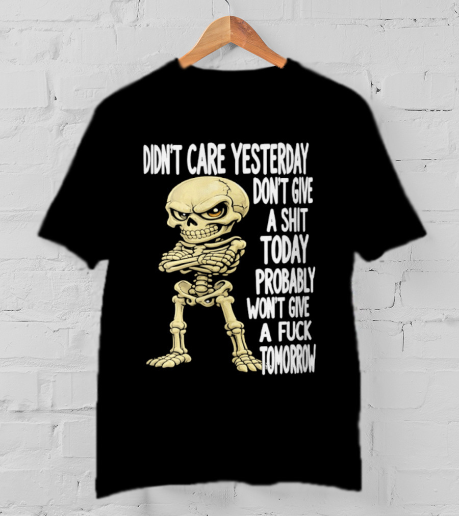 Didn't Care Yesterday Don't Give A Shit Today Probably Won't Give A Fuck Tomorrow Skeleton T-Shirt