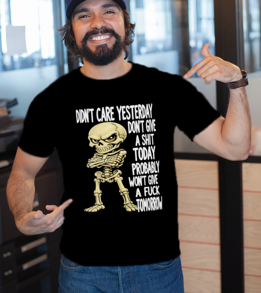 Didn't Care Yesterday Don't Give A Shit Today Probably Won't Give A Fuck Tomorrow Skeleton T-Shirt