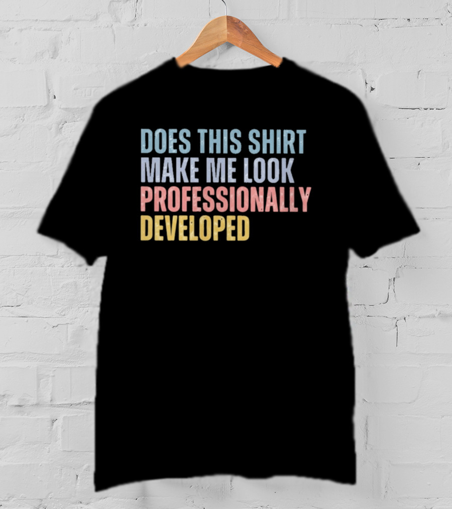 Does This Make Me Look Professionally Developed T-Shirt