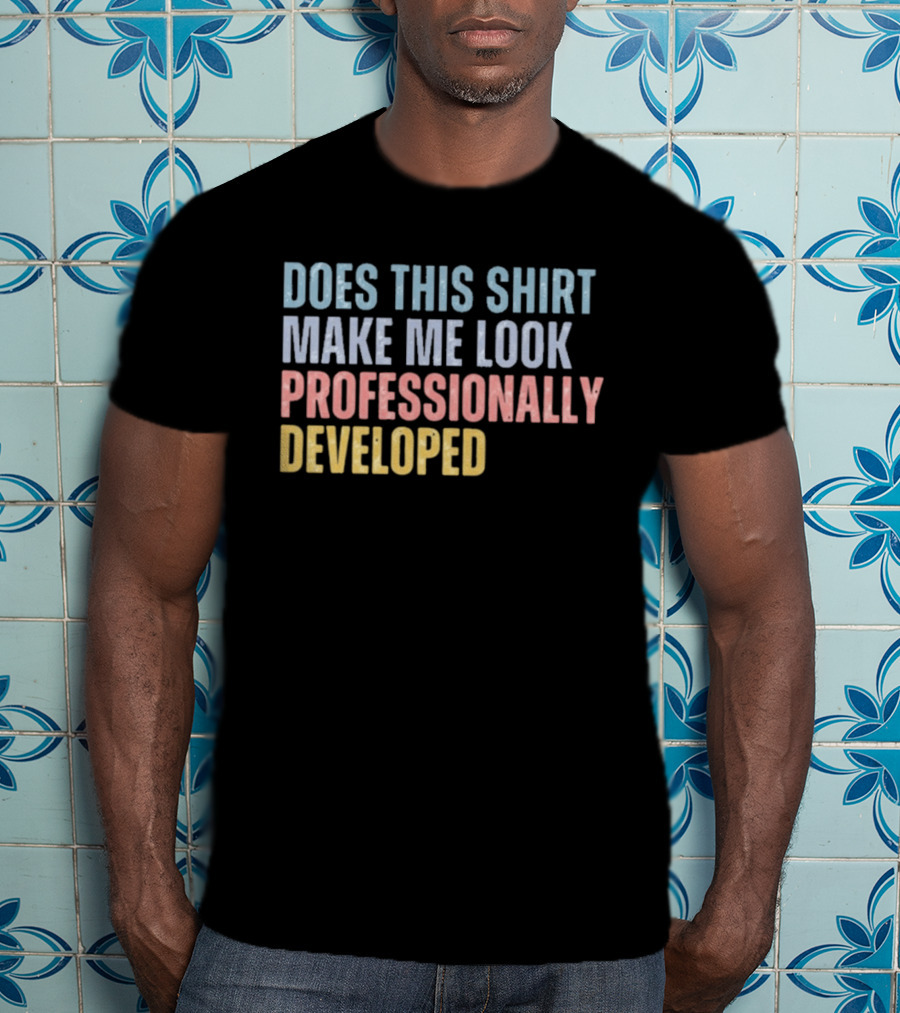 Does This Make Me Look Professionally Developed T-Shirt