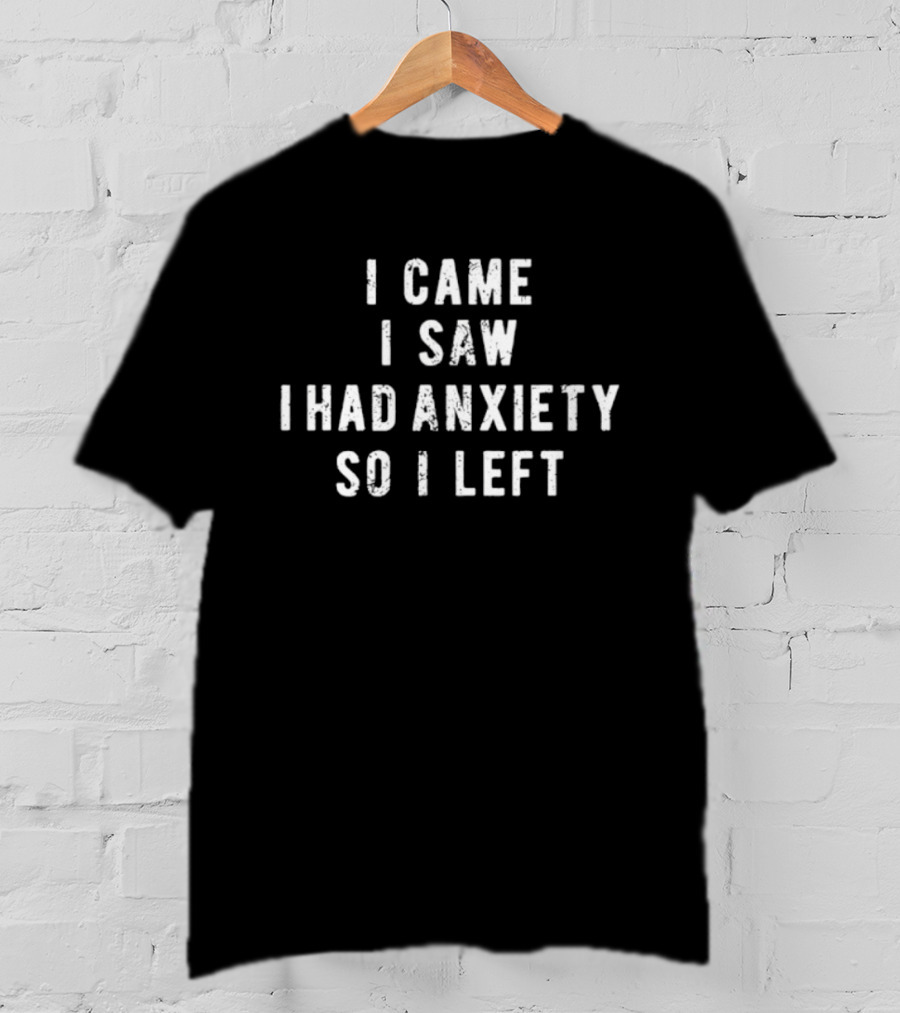I Came I Saw I Had Anxiety So I Left Funny Saying T-Shirt