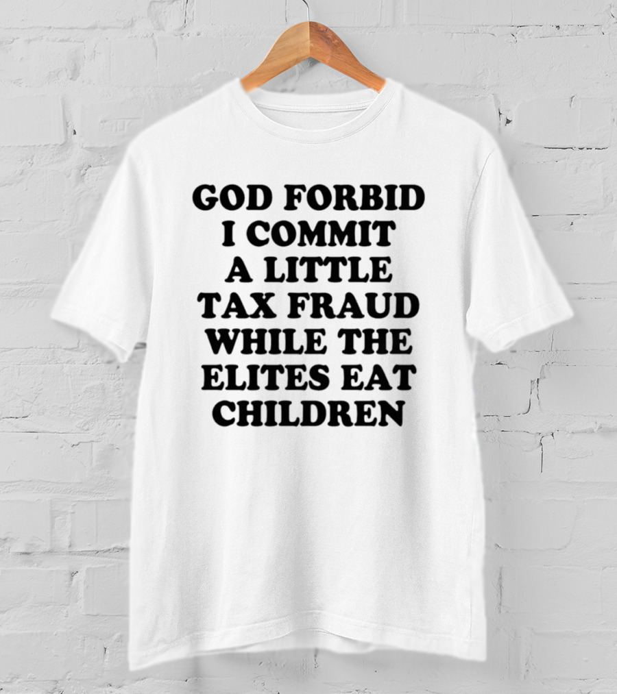 God Forbid I Commit A Little Tax Fraud While The Elites Eat Children T-Shirt