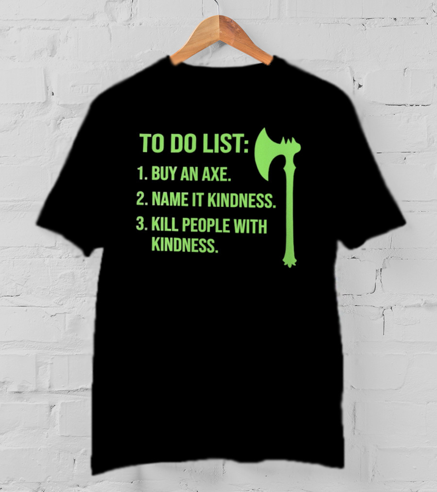 To Do List Buy An Axe Name It Kindness Kill People With Kindness Axe T-Shirt