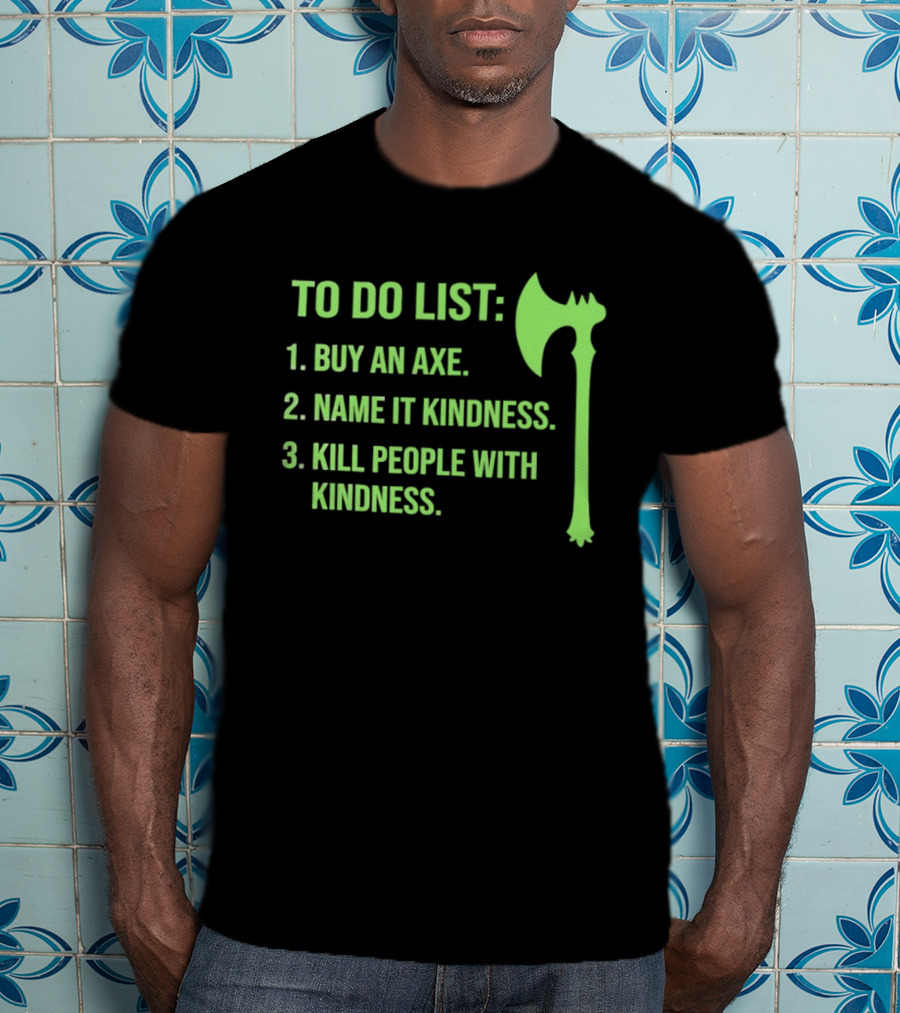 To Do List Buy An Axe Name It Kindness Kill People With Kindness Axe T-Shirt