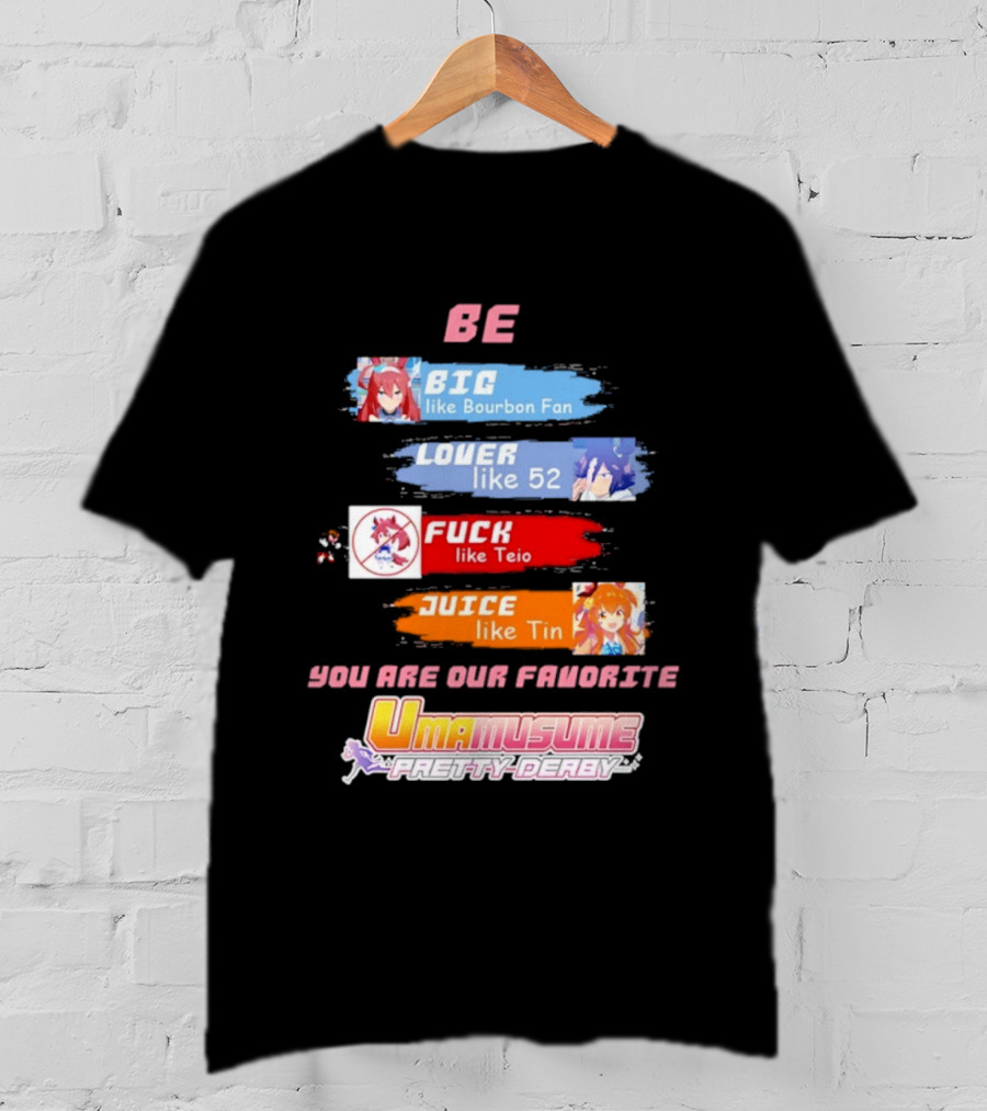 BE BIG Like Bourbon Fan LOVER Like 52 FUCK Like Teio JUICE Like Tin UMA MUSUME PRETTY DERBY You Are Our Favorite T-Shirt