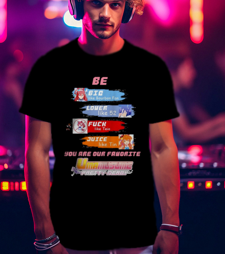 BE BIG Like Bourbon Fan LOVER Like 52 FUCK Like Teio JUICE Like Tin UMA MUSUME PRETTY DERBY You Are Our Favorite T-Shirt