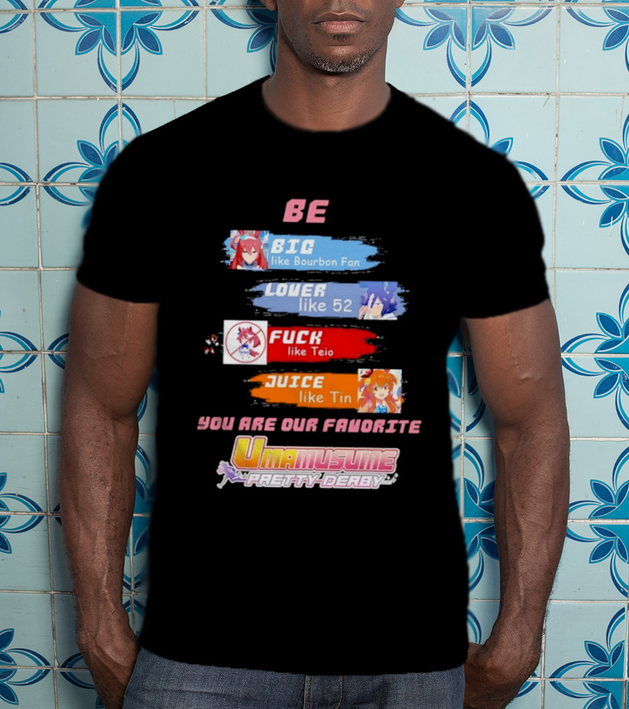 BE BIG Like Bourbon Fan LOVER Like 52 FUCK Like Teio JUICE Like Tin UMA MUSUME PRETTY DERBY You Are Our Favorite T-Shirt