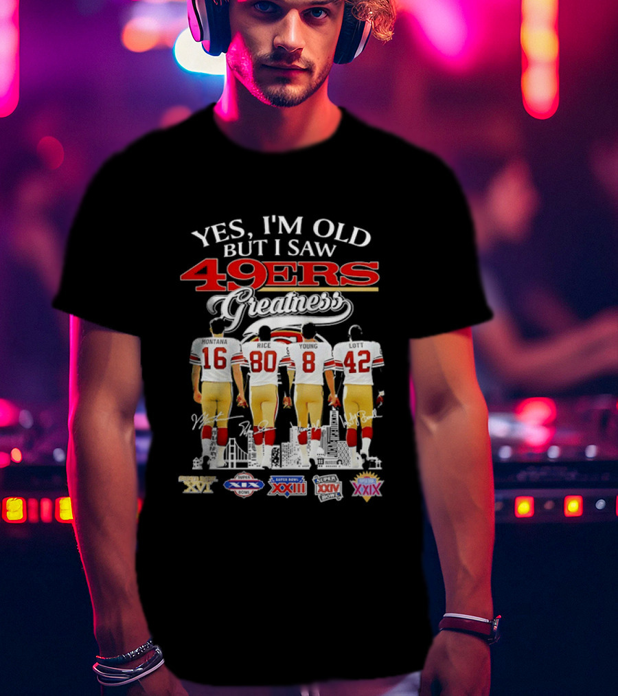 Yes I'm Old But I Saw 49ers Greatness Super Bowl Champions XX XVI XIX XXIV XXIX T-Shirt