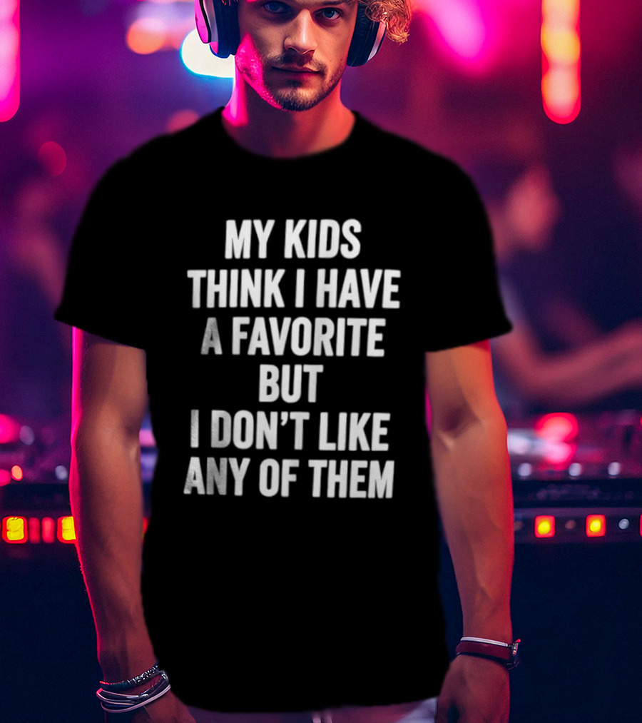 My Kids Think I Have A Favorite But I Don't Like Any Of Them T-Shirt