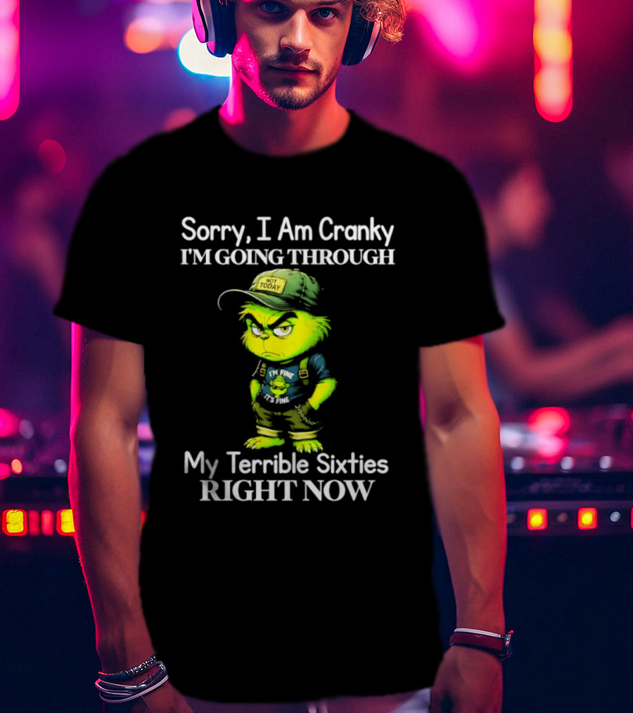 Sorry I Am Cranky I'm Going Through My Terrible Sixties Right Now T-Shirt