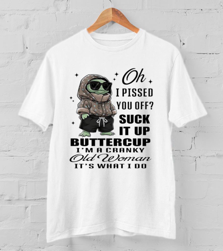 Oh I Pissed You Off Suck It Up Buttercup I'm A Cranky Old Woman It's What I Do T-Shirt