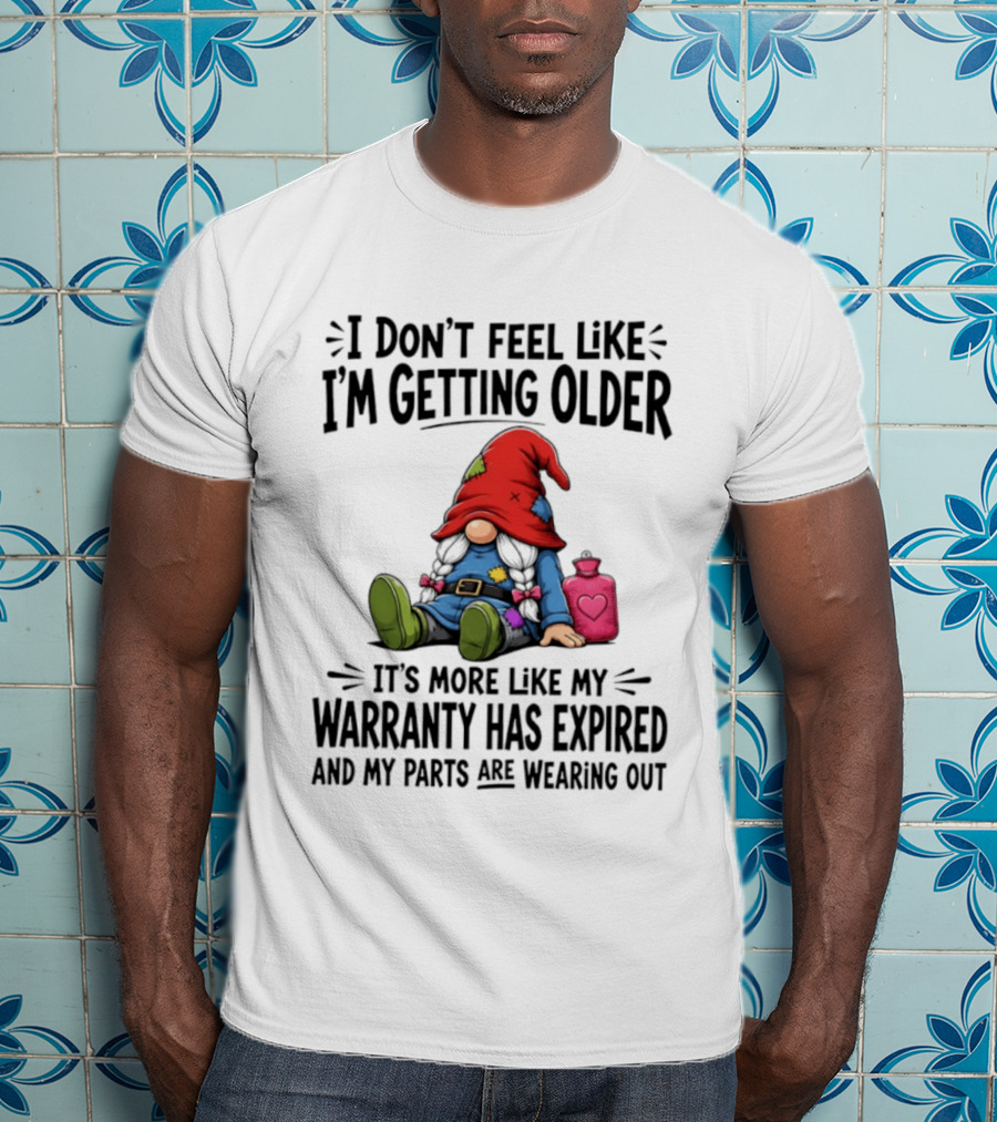 I Don't Feel Like I'm Getting Older Gnome Warranty Has Expired Parts Wearing Out T-Shirt