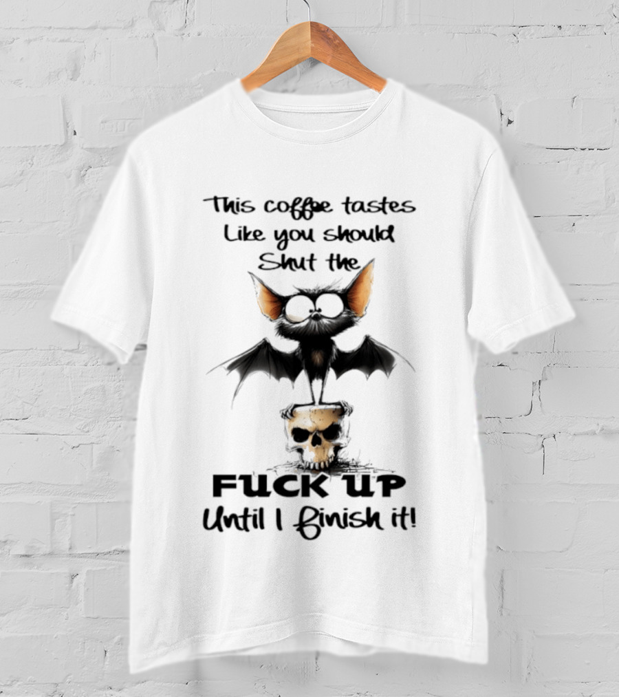 This Coffee Tastes Like You Should Shut The Fuck Up Until I Finish It Bat Skull T-Shirt