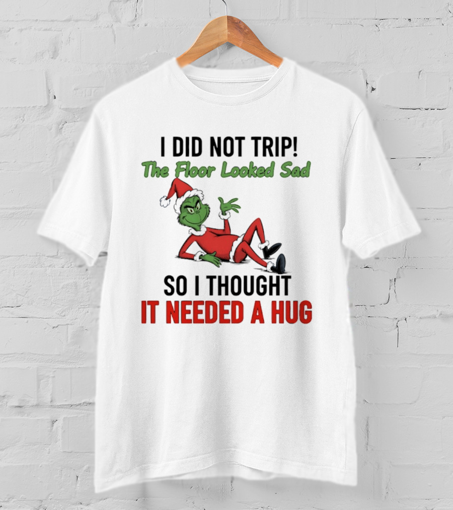 I Did Not Trip The Floor Looked Sad So I Thought It Needed A Hug Grinch Christmas 2025 T-Shirt