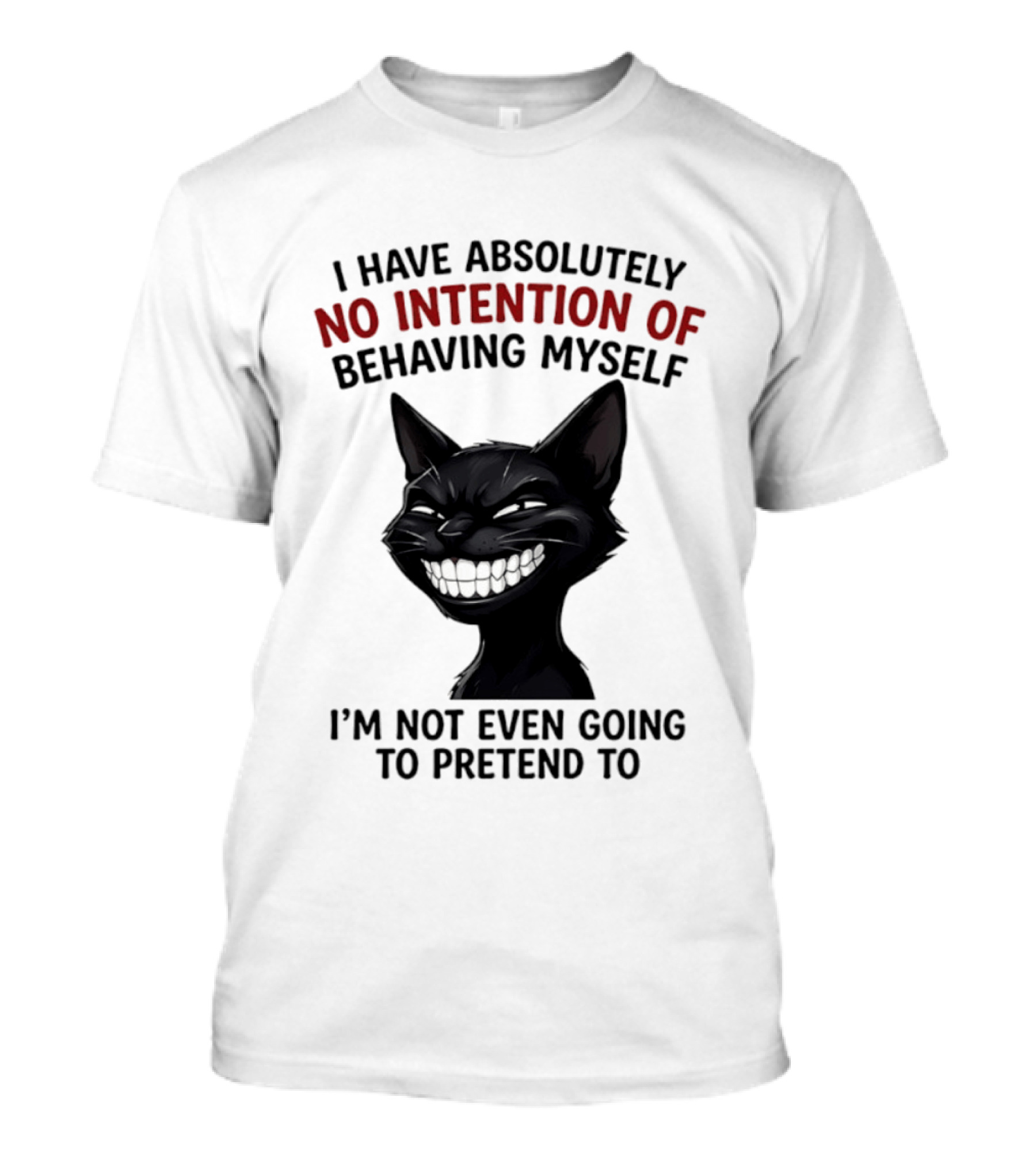 I Have Absolutely No Intention Of Behaving Myself Black Cat I'm Not Even Going To Pretend To T-Shirt