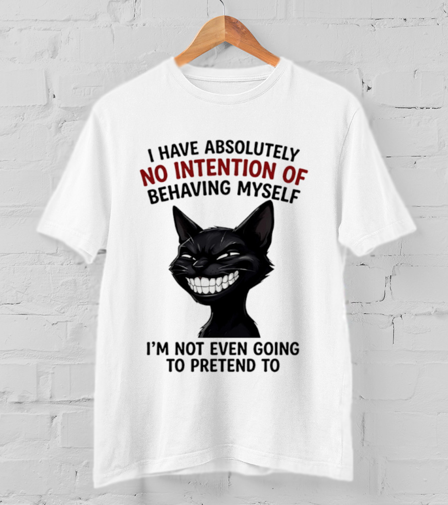 I Have Absolutely No Intention Of Behaving Myself Black Cat I'm Not Even Going To Pretend To T-Shirt
