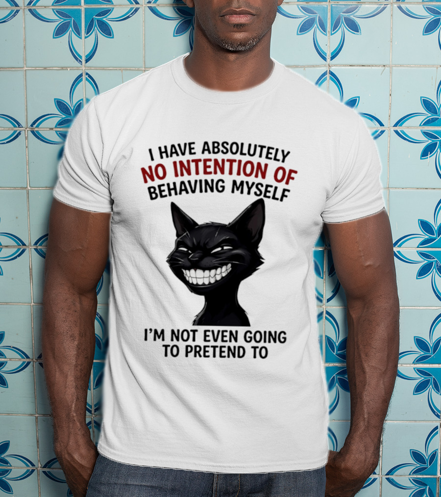 I Have Absolutely No Intention Of Behaving Myself Black Cat I'm Not Even Going To Pretend To T-Shirt