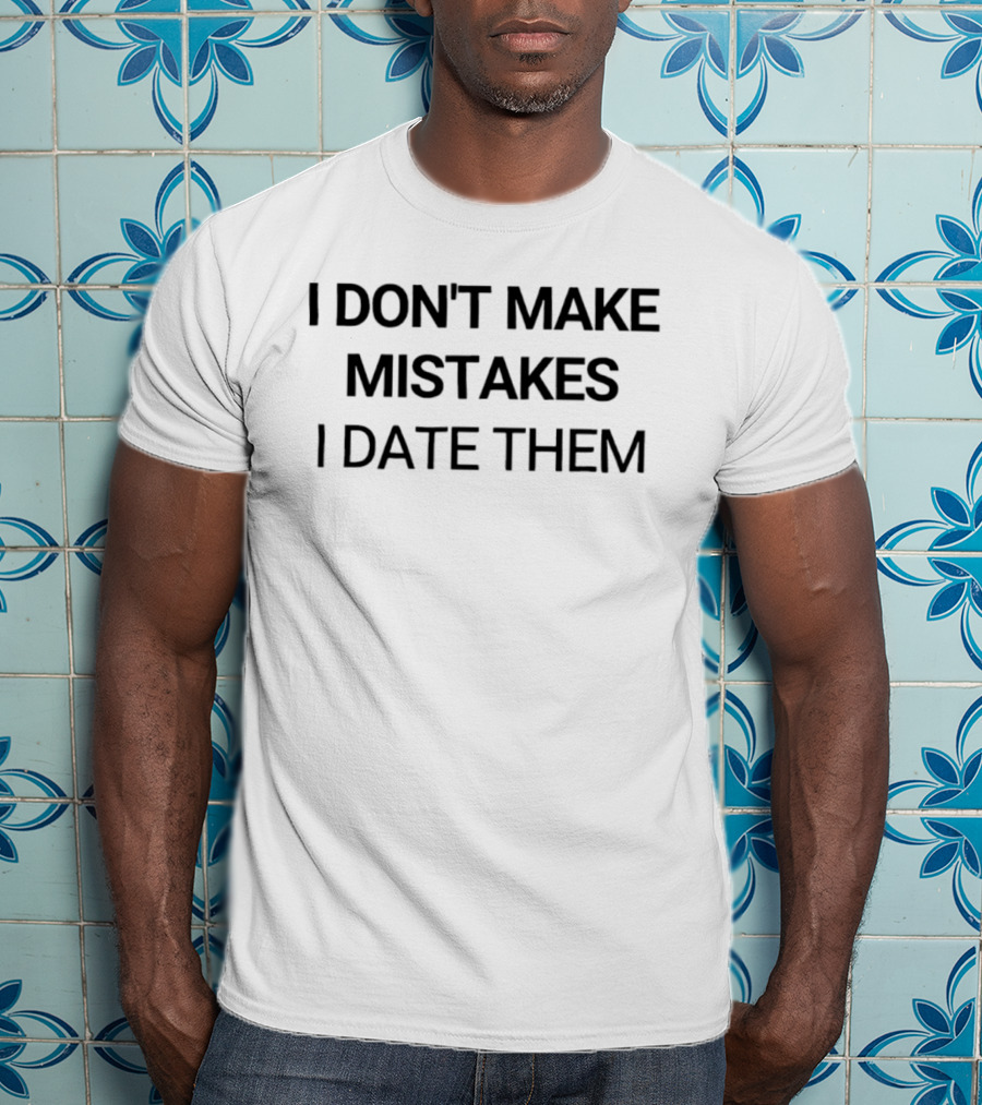 I Don't Make Mistakes I Date Them Funny Dating T-Shirt