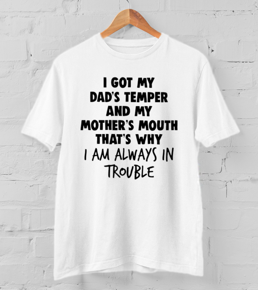 I Got My Dad's Temper And My Mother's Mouth That's Why I Am Always In Trouble T-Shirt