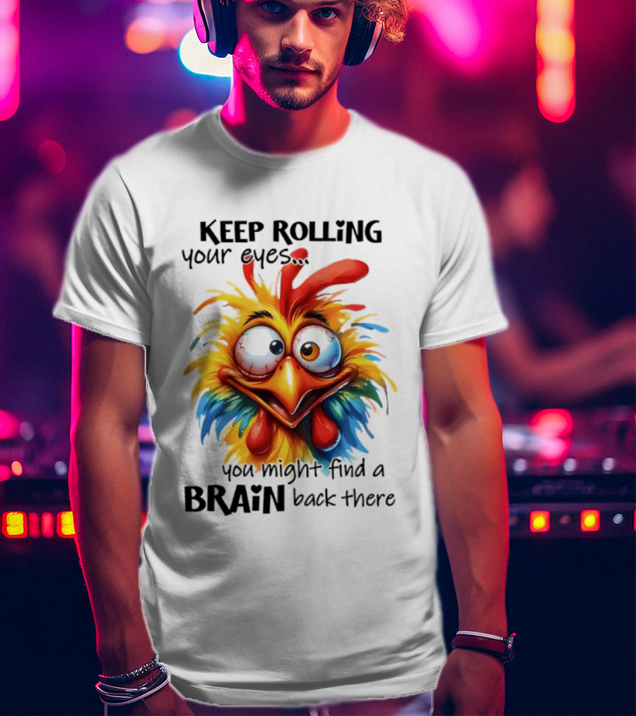 Keep Rolling Your Eyes Chicken Humor You Might Find A Brain Back There T-Shirt