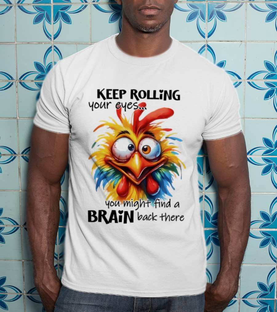 Keep Rolling Your Eyes Chicken Humor You Might Find A Brain Back There T-Shirt