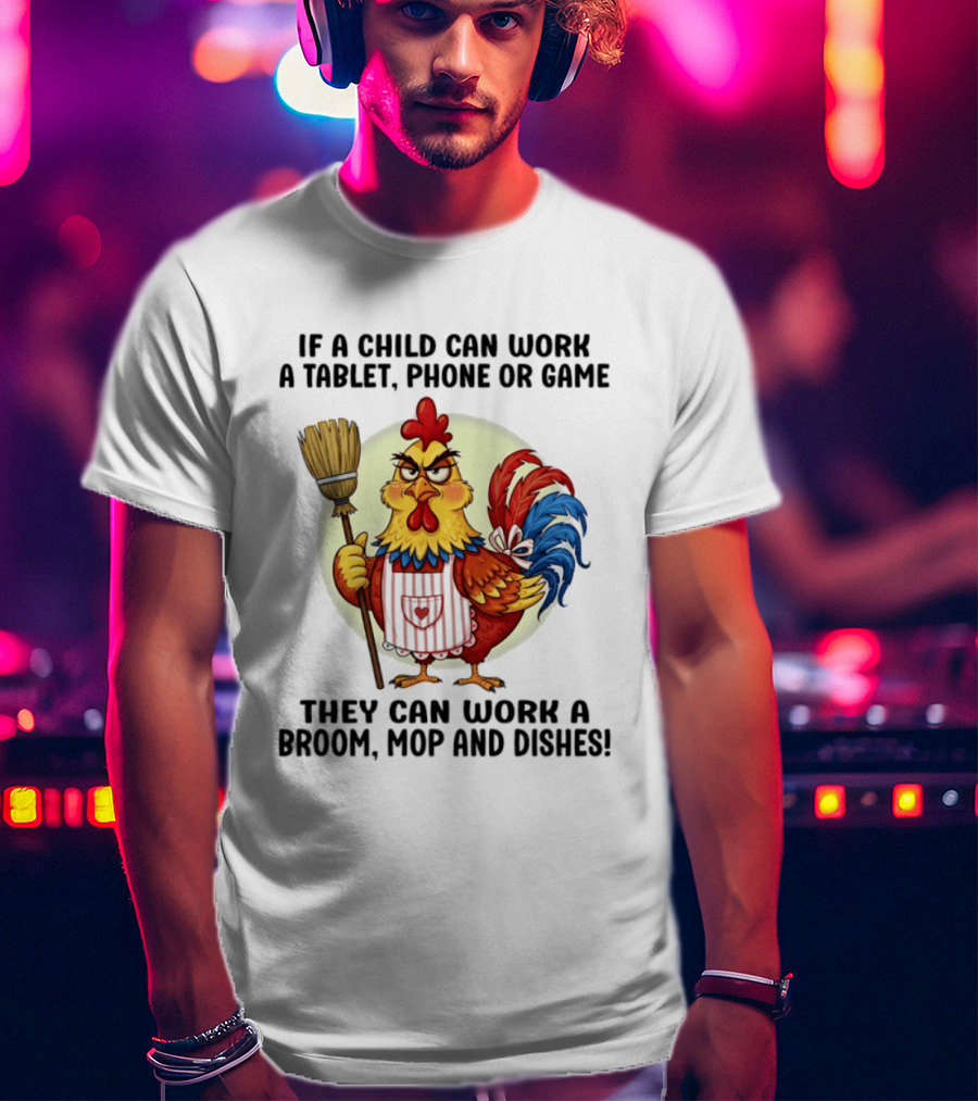 Chicken If A Child Can Work A Tablet Phone Or Game They Can Work A Broom Mop And Dishes T-Shirt