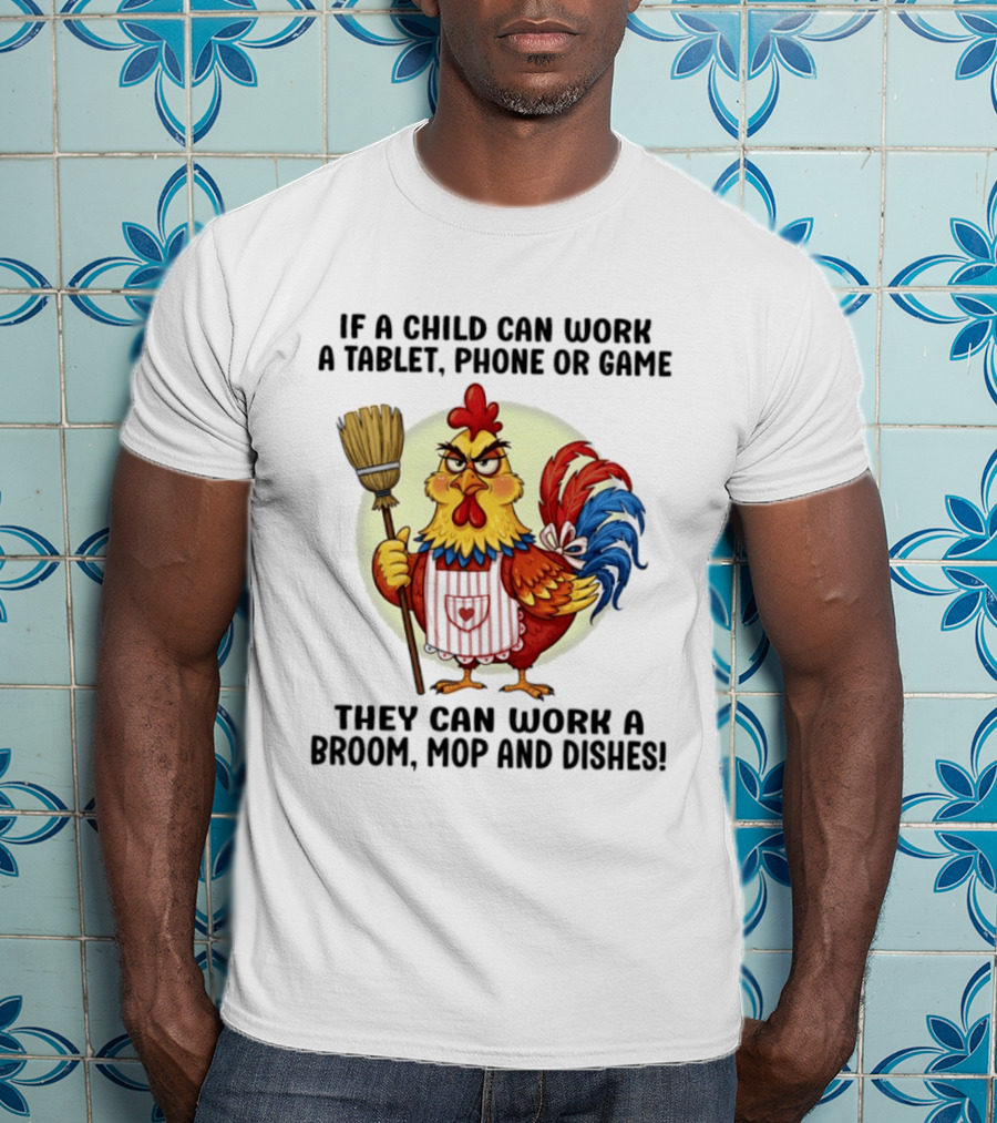 Chicken If A Child Can Work A Tablet Phone Or Game They Can Work A Broom Mop And Dishes T-Shirt