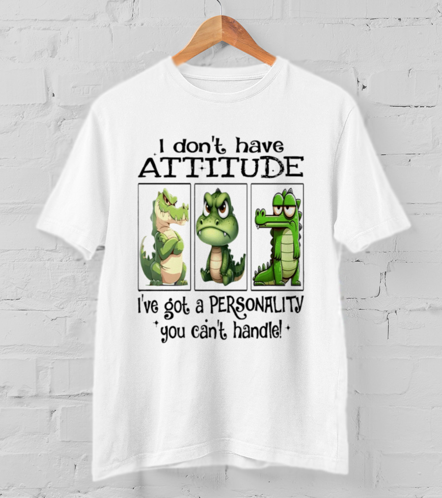 I Don't Have Attitude Crocodile Personality You Can't Handle T-Shirt