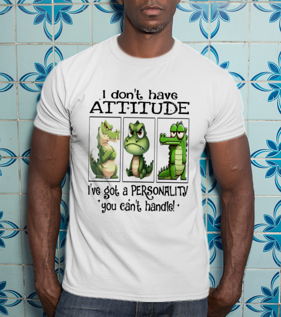 I Don't Have Attitude Crocodile Personality You Can't Handle T-Shirt