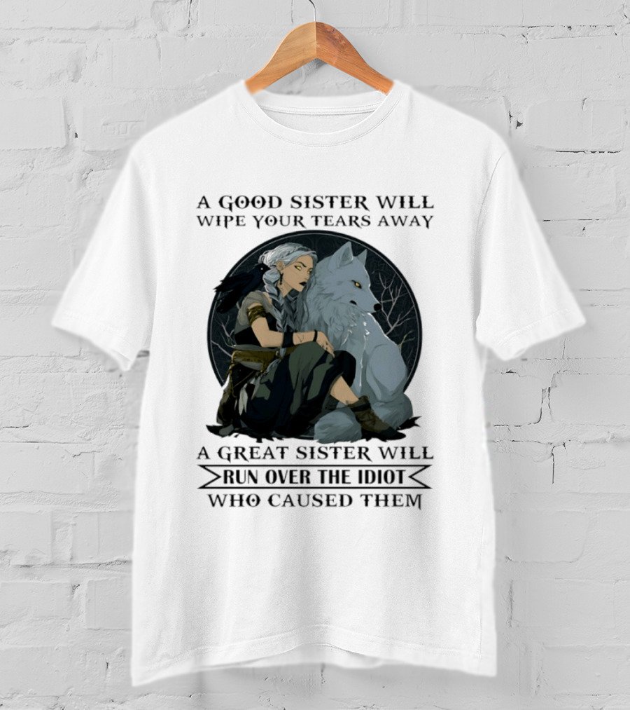 Wolf A Good Sister Wipe Your Tears Away A Great Sister Run Over The Idiot T-Shirt