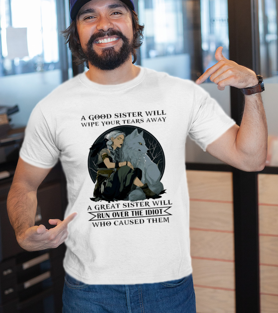 Wolf A Good Sister Wipe Your Tears Away A Great Sister Run Over The Idiot T-Shirt