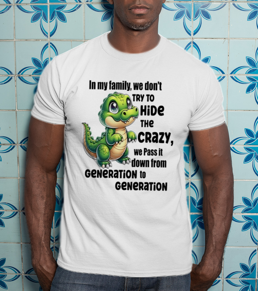 Crocodile In My Family We Don't Try To Hide The Crazy Pass It Down Generation To Generation T-Shirt