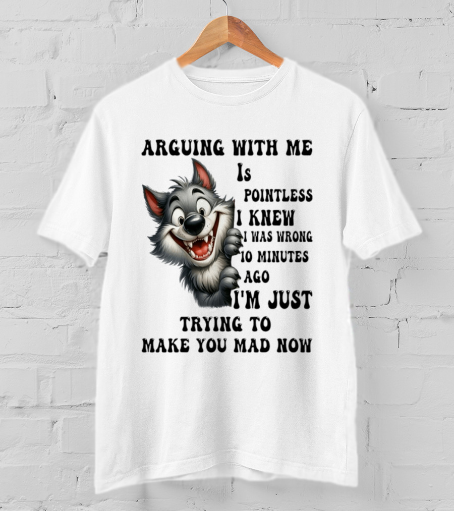 Arguing With Me Is Pointless I Knew I Was Wrong 10 Minutes Ago Wolf T-Shirt