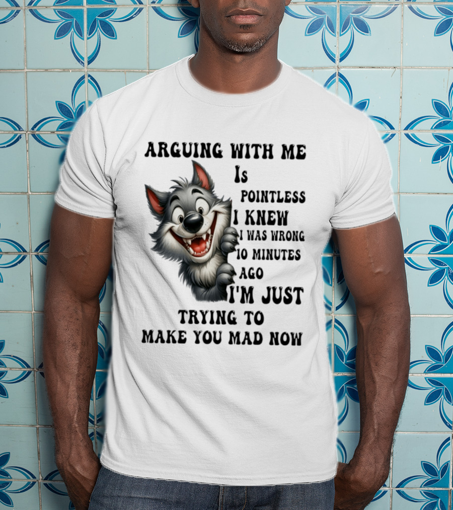 Arguing With Me Is Pointless I Knew I Was Wrong 10 Minutes Ago Wolf T-Shirt