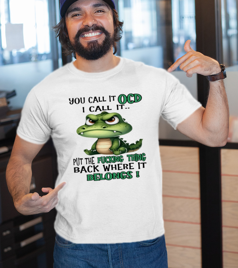You Call It OCD I Call It Put The Fucking Thing Back Where It Belongs Crocodile T-Shirt