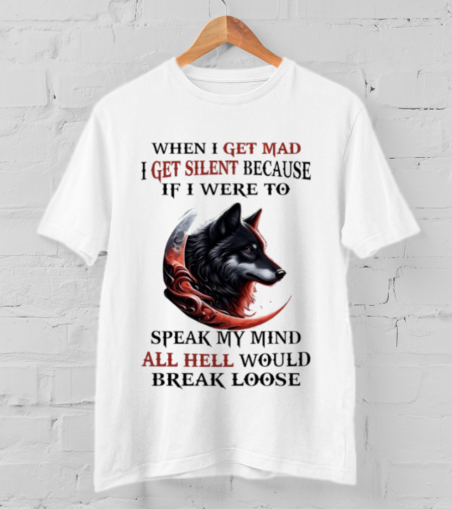 When I Get Mad I Get Silent Because If I Were To Speak My Mind All Hell Would Break Loose Wolf T-Shirt