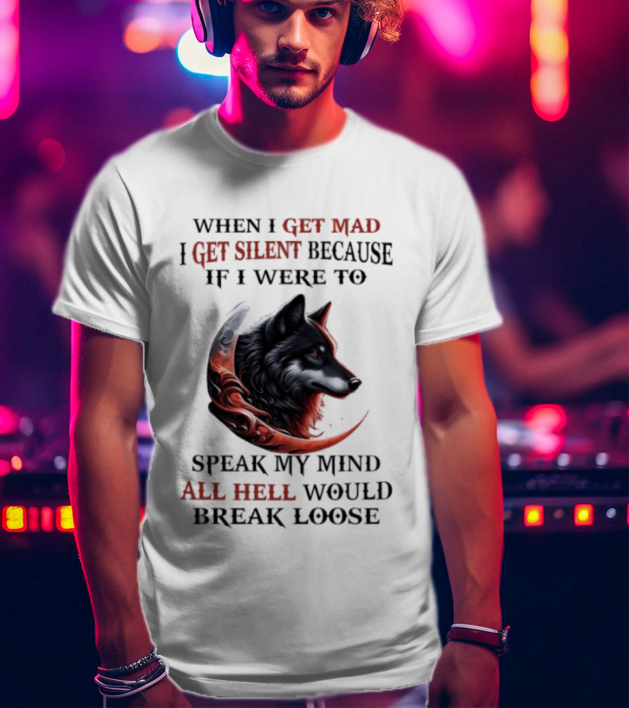 When I Get Mad I Get Silent Because If I Were To Speak My Mind All Hell Would Break Loose Wolf T-Shirt