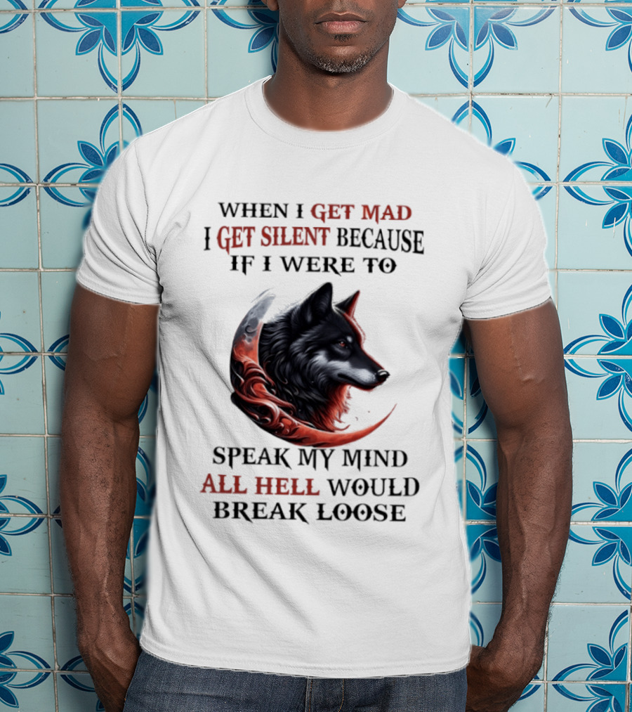 When I Get Mad I Get Silent Because If I Were To Speak My Mind All Hell Would Break Loose Wolf T-Shirt