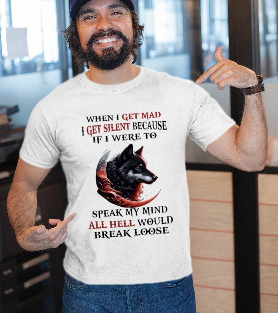 When I Get Mad I Get Silent Because If I Were To Speak My Mind All Hell Would Break Loose Wolf T-Shirt