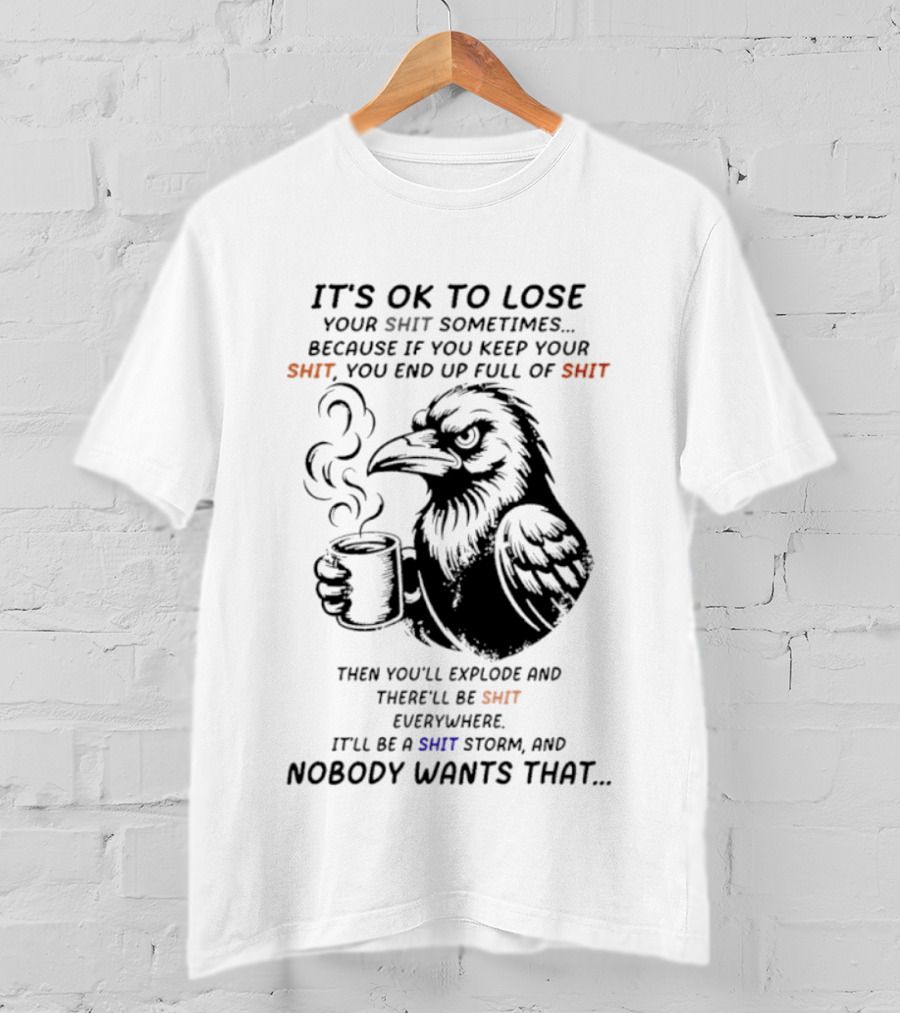 Crow It's Ok To Lose Your Shit Sometimes Full Of Shit Storm Nobody Wants That T-Shirt